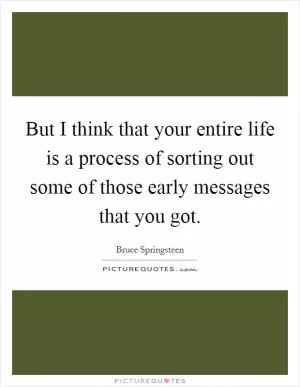 But I think that your entire life is a process of sorting out some of those early messages that you got Picture Quote #1