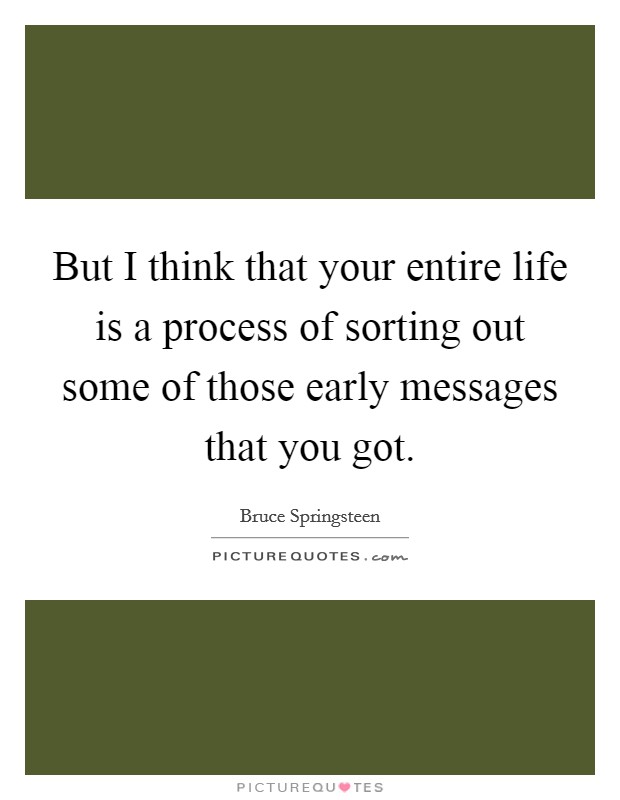 But I think that your entire life is a process of sorting out some of those early messages that you got. Picture Quote #1
