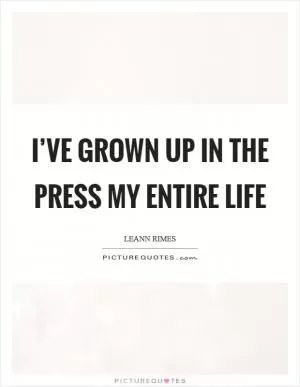 I’ve grown up in the press my entire life Picture Quote #1
