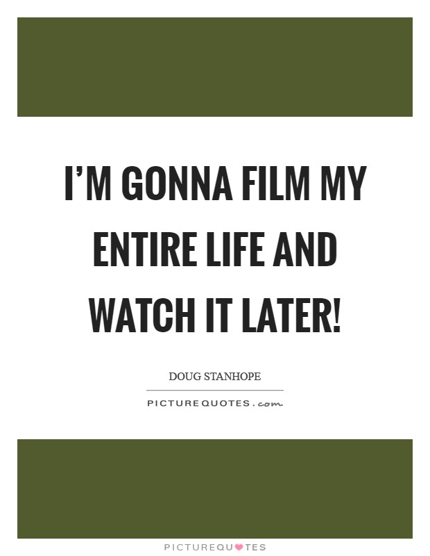 I'm gonna film my entire life and watch it later! Picture Quote #1