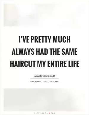 I’ve pretty much always had the same haircut my entire life Picture Quote #1