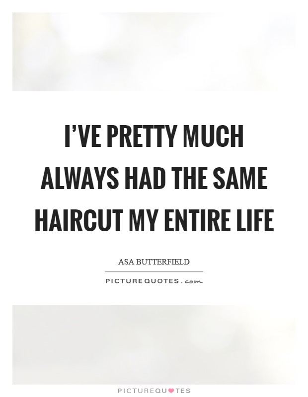 I've pretty much always had the same haircut my entire life Picture Quote #1