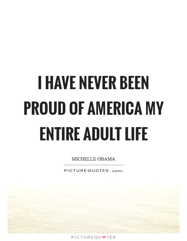 I have never been proud of America my entire adult life Picture Quote #1