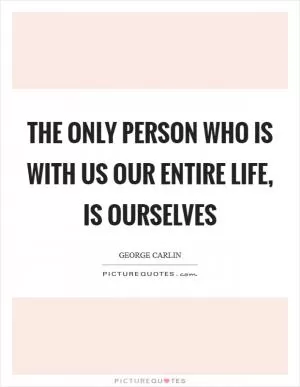 The only person who is with us our entire life, is ourselves Picture Quote #1
