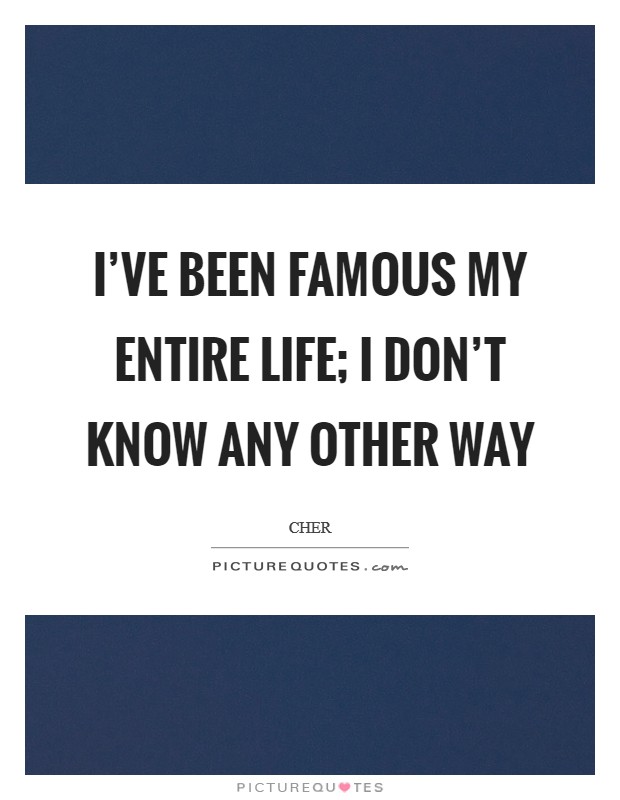 I've been famous my entire life; I don't know any other way Picture Quote #1