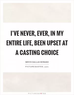 I’ve never, ever, in my entire life, been upset at a casting choice Picture Quote #1