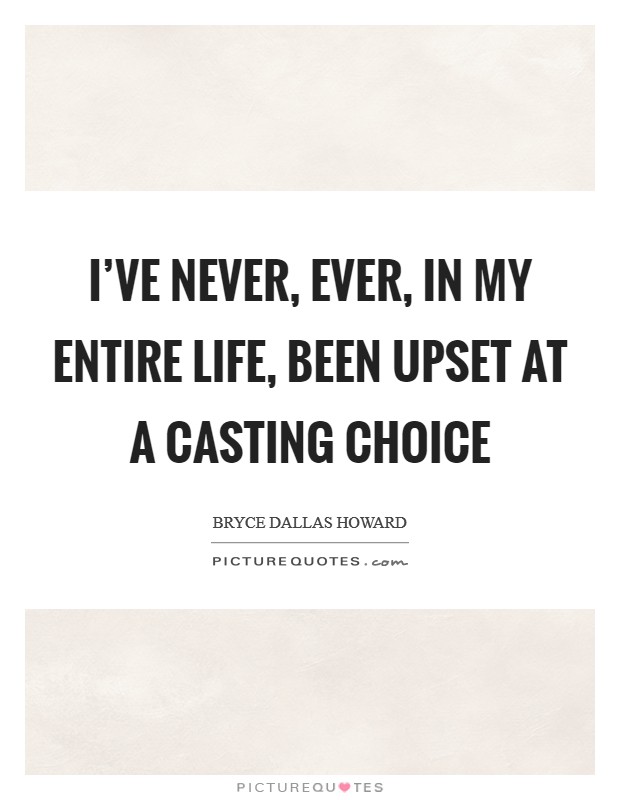 I've never, ever, in my entire life, been upset at a casting choice Picture Quote #1