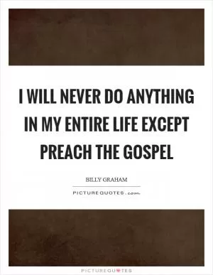 I will never do anything in my entire life except preach the Gospel Picture Quote #1