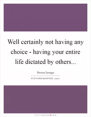 Well certainly not having any choice - having your entire life dictated by others Picture Quote #1