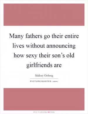 Many fathers go their entire lives without announcing how sexy their son’s old girlfriends are Picture Quote #1
