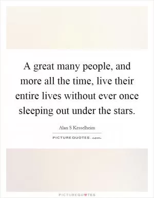A great many people, and more all the time, live their entire lives without ever once sleeping out under the stars Picture Quote #1