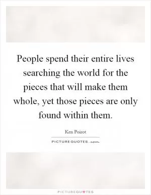 People spend their entire lives searching the world for the pieces that will make them whole, yet those pieces are only found within them Picture Quote #1