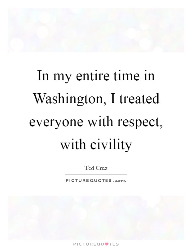In my entire time in Washington, I treated everyone with respect, with civility Picture Quote #1