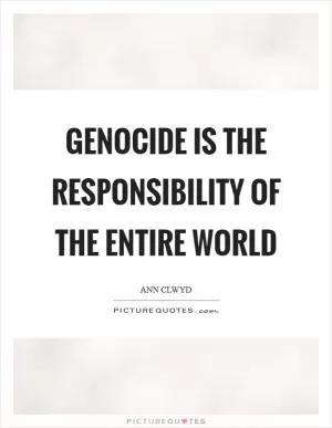Genocide is the responsibility of the entire world Picture Quote #1