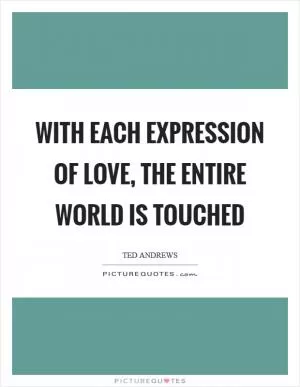 With each expression of love, the entire world is touched Picture Quote #1
