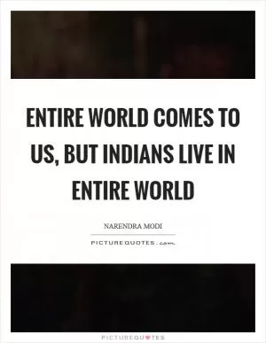 Entire world comes to us, but Indians live in entire world Picture Quote #1