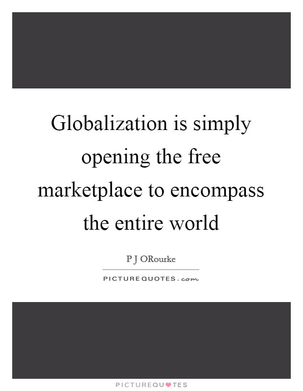 Globalization is simply opening the free marketplace to encompass the entire world Picture Quote #1