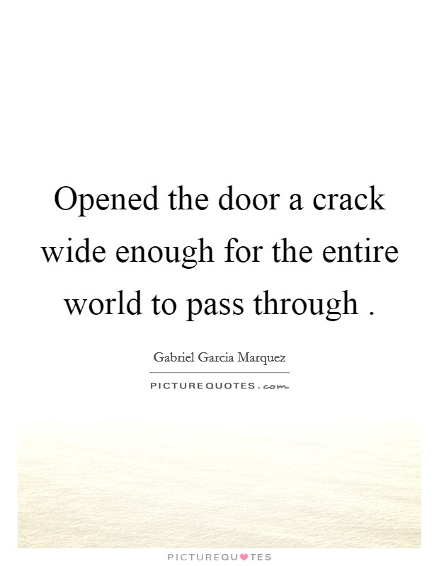 Opened the door a crack wide enough for the entire world to pass through . Picture Quote #1