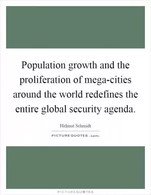 Population growth and the proliferation of mega-cities around the world redefines the entire global security agenda Picture Quote #1