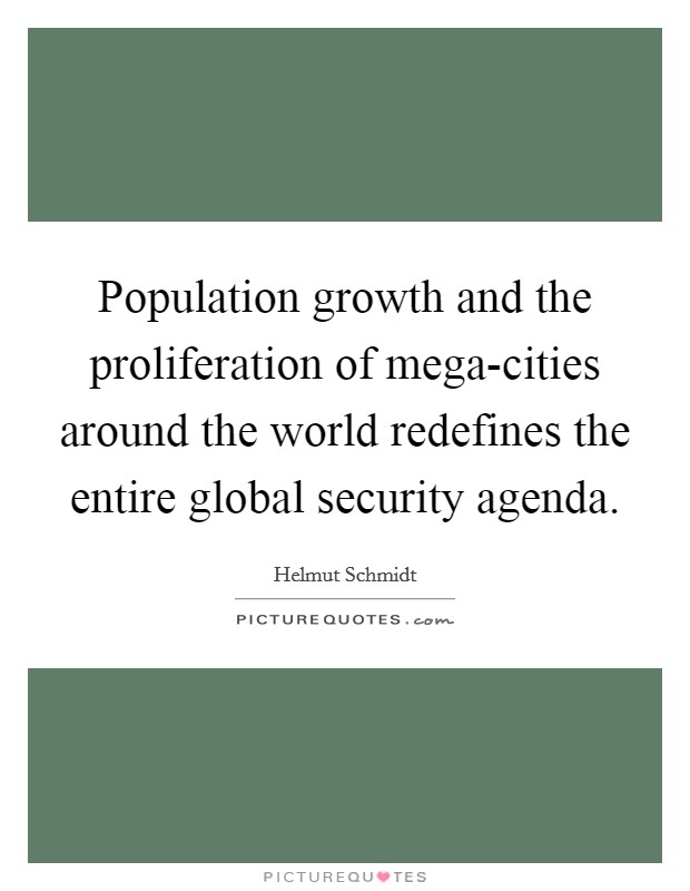 Population growth and the proliferation of mega-cities around the world redefines the entire global security agenda. Picture Quote #1