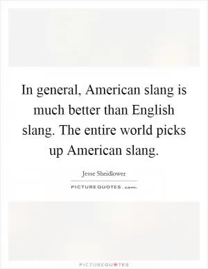 In general, American slang is much better than English slang. The entire world picks up American slang Picture Quote #1