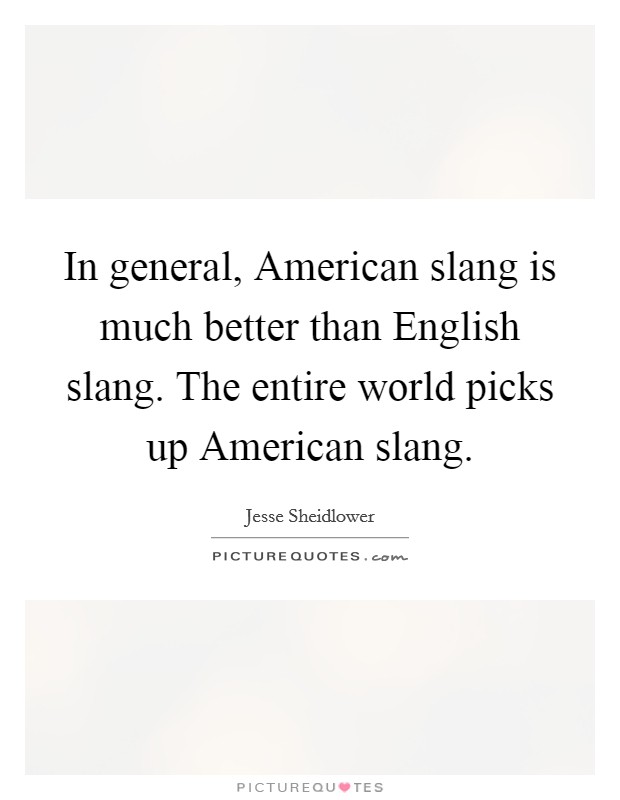 In general, American slang is much better than English slang. The entire world picks up American slang. Picture Quote #1