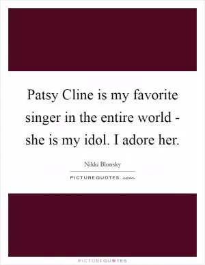 Patsy Cline is my favorite singer in the entire world - she is my idol. I adore her Picture Quote #1
