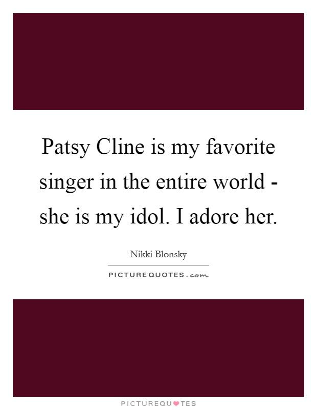 Patsy Cline is my favorite singer in the entire world - she is my idol. I adore her. Picture Quote #1