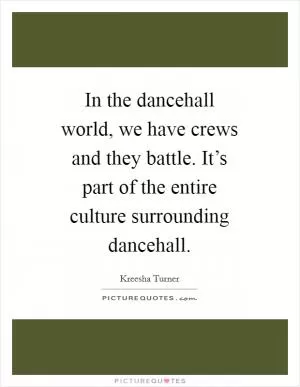 In the dancehall world, we have crews and they battle. It’s part of the entire culture surrounding dancehall Picture Quote #1