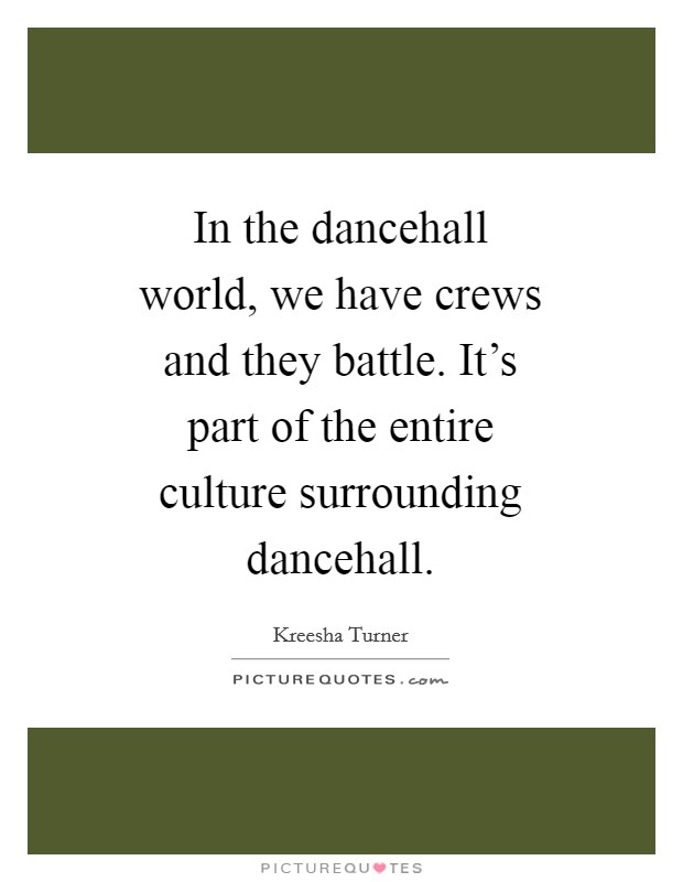 In the dancehall world, we have crews and they battle. It's part of the entire culture surrounding dancehall. Picture Quote #1