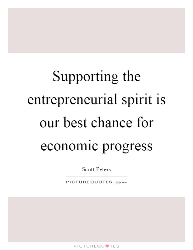 Supporting the entrepreneurial spirit is our best chance for economic progress Picture Quote #1
