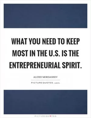 What you need to keep most in the U.S. is the entrepreneurial spirit Picture Quote #1