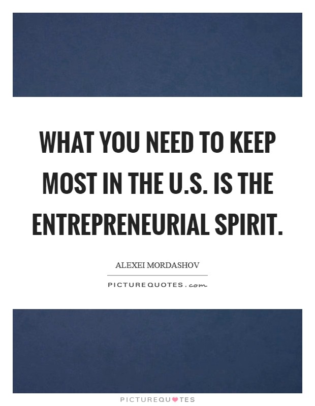What you need to keep most in the U.S. is the entrepreneurial spirit. Picture Quote #1