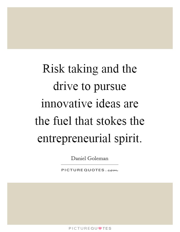 Risk taking and the drive to pursue innovative ideas are the fuel that stokes the entrepreneurial spirit. Picture Quote #1