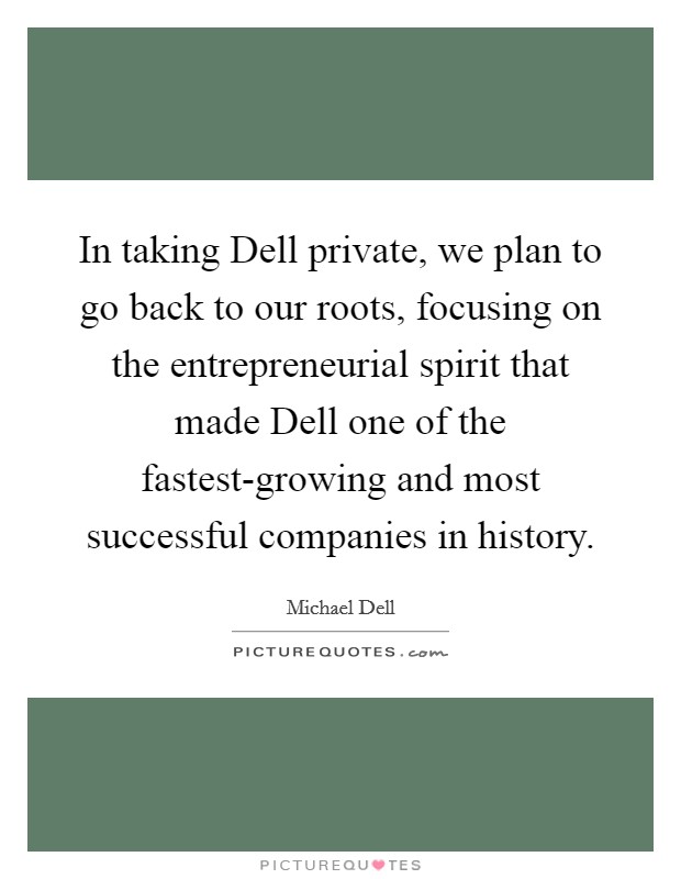 In taking Dell private, we plan to go back to our roots,... | Picture Quotes