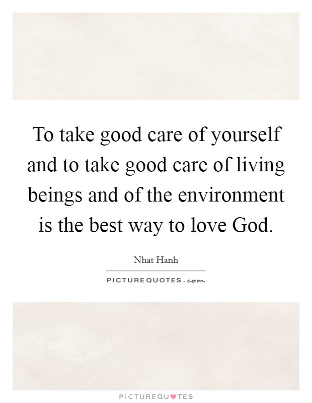 To take good care of yourself and to take good care of living beings and of the environment is the best way to love God. Picture Quote #1