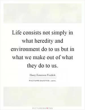 Life consists not simply in what heredity and environment do to us but in what we make out of what they do to us Picture Quote #1
