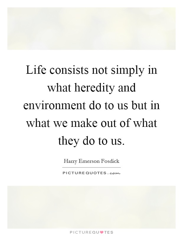 Life consists not simply in what heredity and environment do to us but in what we make out of what they do to us. Picture Quote #1