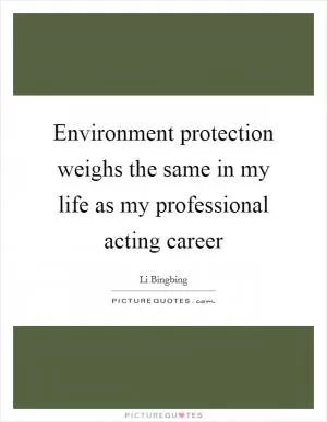 Environment protection weighs the same in my life as my professional acting career Picture Quote #1
