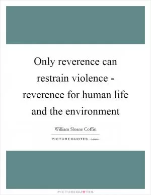 Only reverence can restrain violence - reverence for human life and the environment Picture Quote #1