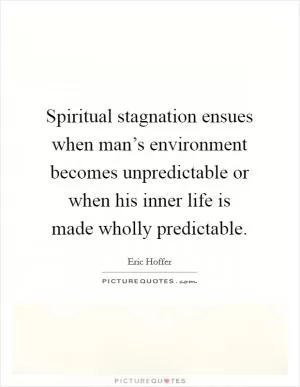 Spiritual stagnation ensues when man’s environment becomes unpredictable or when his inner life is made wholly predictable Picture Quote #1