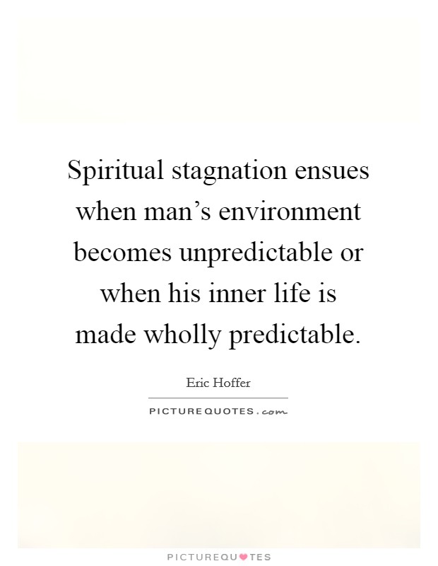 Spiritual stagnation ensues when man's environment becomes unpredictable or when his inner life is made wholly predictable. Picture Quote #1