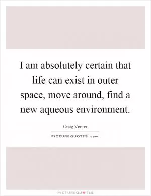 I am absolutely certain that life can exist in outer space, move around, find a new aqueous environment Picture Quote #1