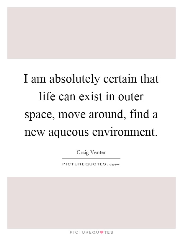 I am absolutely certain that life can exist in outer space, move around, find a new aqueous environment. Picture Quote #1