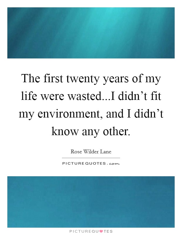 The first twenty years of my life were wasted...I didn't fit my environment, and I didn't know any other. Picture Quote #1
