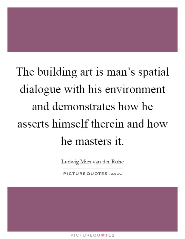 The building art is man's spatial dialogue with his environment and demonstrates how he asserts himself therein and how he masters it. Picture Quote #1