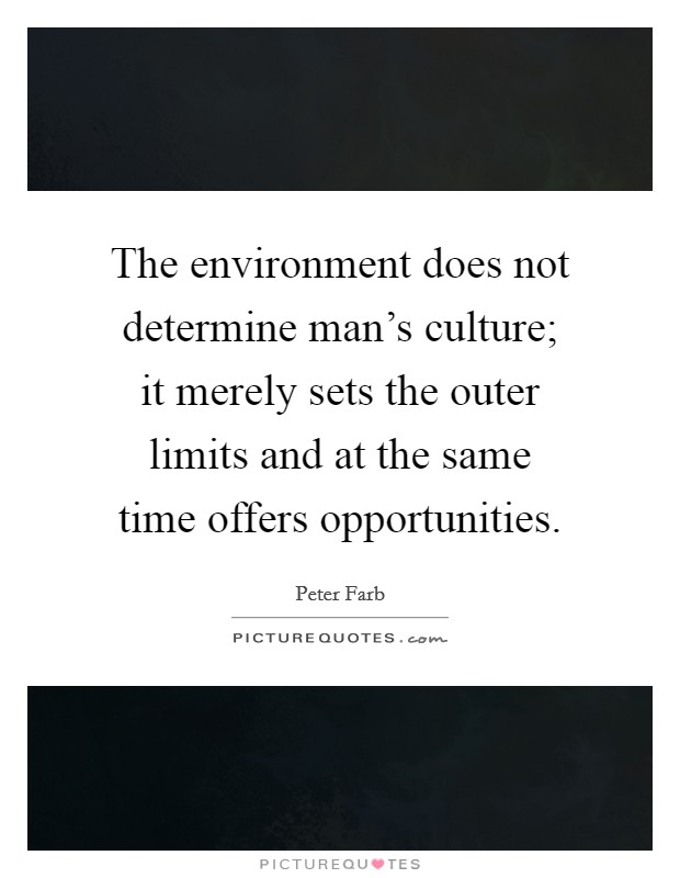 The environment does not determine man's culture; it merely sets the outer limits and at the same time offers opportunities. Picture Quote #1