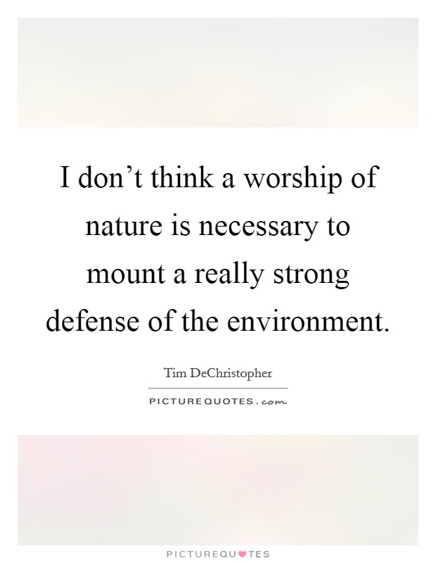 I don't think a worship of nature is necessary to mount a really strong defense of the environment. Picture Quote #1