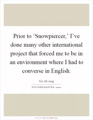 Prior to ‘Snowpiercer,’ I’ve done many other international project that forced me to be in an environment where I had to converse in English Picture Quote #1