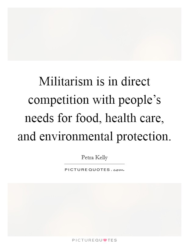 Militarism is in direct competition with people's needs for food, health care, and environmental protection. Picture Quote #1